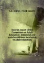 Interim report of the Committee on Adult Education: Industrial and social conditions in relation to adult education - A L. 1850-1924 Smith