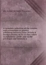 A complete collection of the treaties and conventions at present subsisting between Great Britain . foreign powers; so far as they relate to commerce . trade; and to the privileges and interests o - etc Great Britain. Treaties