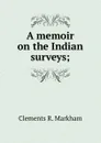 A memoir on the Indian surveys; - Clements R. Markham