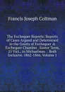 The Exchequer Reports: Reports of Cases Argued and Determined in the Courts of Exchequer . Exchequer Chamber . Easter Term, 25 Vict., to Michaelmas . . Both Inclusive. 1862-1866, Volume 1 - Francis Joseph Coltman