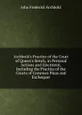 Archbold.s Practice of the Court of Queen.s Bench, in Personal Actions and Ejectment, Including the Practice of the Courts of Common Pleas and Exchequer - John Frederick Archbold
