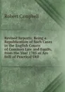 Revised Reports; Being a Republication of Such Cases in the English Courts of Common Law and Equity, from the Year 1785 as Are Still of Practical Util - Robert Campbell