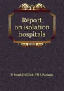 Report on isolation hospitals - H Franklin 1846-1913 Parsons