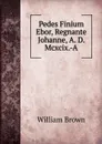 Pedes Finium Ebor, Regnante Johanne, A. D. Mcxcix.-A - William Brown