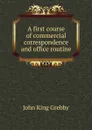 A first course of commercial correspondence and office routine - John King Grebby