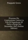 Processo Per Cospirazione Contro La Vita Di Napoleone III Fatto a Parigi Nel Decembre 1863 (Italian Edition) - Pasquale Greco