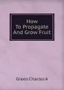 How To Propagate And Grow Fruit - Green Charles A