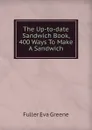 The Up-to-date Sandwich Book, 400 Ways To Make A Sandwich - Fuller Eva Greene