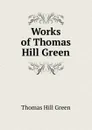 Works of Thomas Hill Green - Thomas Hill Green
