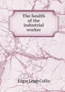 The health of the industrial worker - Edgar Leigh Collis