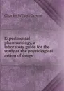 Experimental pharmacology, a laboratory guide for the study of the physiological action of drugs - Charles Wilson Greene