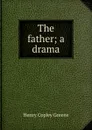 The father; a drama - Henry Copley Greene