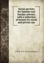Social services for families and Sunday schools; with a collection of hymns for social and private use - F.W. P. Greenwood