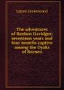 The adventures of Reuben Davidger; seventeen years and four months captive among the Dyaks of Borneo - James Greenwood
