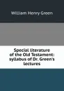 Special literature of the Old Testament: syllabus of Dr. Green.s lectures - William Henry Green