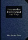 Stray studies from England and Italy - John Richard Green