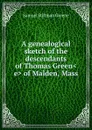 A genealogical sketch of the descendants of Thomas Green.e. of Malden, Mass - Samuel Stillman Greene