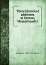 Three historical addresses at Groton, Massachusetts - Samuel A. 1830-1918 Green