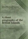 A short geography of the British Islands - John Richard Green
