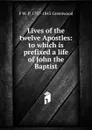 Lives of the twelve Apostles: to which is prefixed a life of John the Baptist - F.W. P. Greenwood
