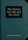 The doctor, his wife and the clock - Green Anna Katharine