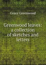 Greenwood leaves: a collection of sketches and letters - Grace Greenwood