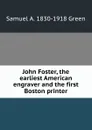 John Foster, the earliest American engraver and the first Boston printer - Samuel A. 1830-1918 Green