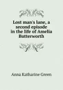 Lost man.s lane, a second episode in the life of Amelia Butterworth - Green Anna Katharine