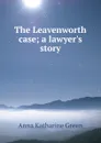 The Leavenworth case; a lawyer.s story - Green Anna Katharine