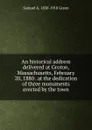 An historical address delivered at Groton, Massachusetts, February 20, 1880 . at the dedication of three monuments erected by the town - Samuel A. 1830-1918 Green