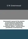 Greenwood.s manual of the practice of conveyancing; showing the present practice relating to the daily routine of conveyancing in solicitors. offices; . common forms precedents in conveyancing - G W. Greenwood