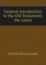 General introduction to the Old Testament; the canon - William Henry Green