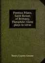 Pontius Pilate, Saint Ronan of Brittany, Theophile: three plays in verse - Henry Copley Greene