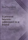 A present heaven: addressed to a friend - Dora Greenwell