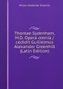 Thomae Sydenham, M.D. Opera omnia /cedidit Guilielmus Alexander Greenhill (Latin Edition) - William Alexander Greenhill