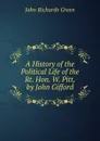 A History of the Political Life of the Rt. Hon. W. Pitt, by John Gifford - John Richards Green