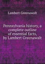 Pennsylvania history, a complete outline of essential facts, by Lambert Greenawalt - Lambert Greenawalt