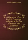 A Grammar of the English Language: Adapted to the Use of Schools and Academies - Samuel Stillman Greene