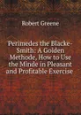 Perimedes the Blacke-Smith: A Golden Methode, How to Use the Minde in Pleasant and Profitable Exercise . - Robert Greene