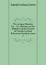 The Annual Monitor for . , Or, Obituary of the Members of the Society of Friends in Great Britain and Ireland, Issue 5 - Joseph Joshua Green