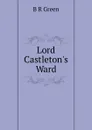 Lord Castleton.s Ward - B R Green