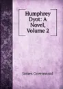 Humphrey Dyot: A Novel, Volume 2 - James Greenwood
