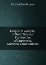 Graphical Analysis of Roof Trusses: For the Use of Engineers, Architects and Builders - Charles Ezra Greene