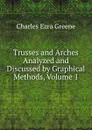 Trusses and Arches Analyzed and Discussed by Graphical Methods, Volume 1 - Charles Ezra Greene