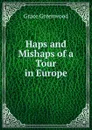 Haps and Mishaps of a Tour in Europe - Grace Greenwood