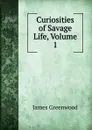 Curiosities of Savage Life, Volume 1 - James Greenwood