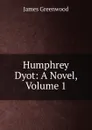 Humphrey Dyot: A Novel, Volume 1 - James Greenwood