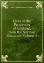 Lives of the Princesses of England, from the Norman Conquest, Volume 5 - Mary Anne Everett Green