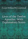 Lives of the Twelve Apostles: With Explanatory Notes - F.W. P. Greenwood