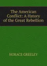 The American Conflict: A Hstory of the Great Rebellion - Horace Greeley